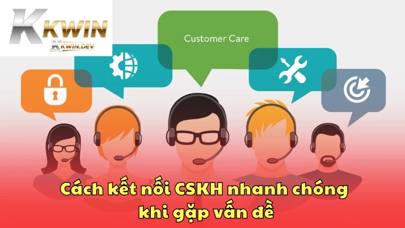Cách kết nối CSKH nhanh chóng lúc có vấn đề
