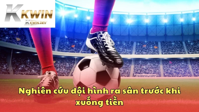 Nghiên cứu đội hình ra sân trước khi xuống tiền