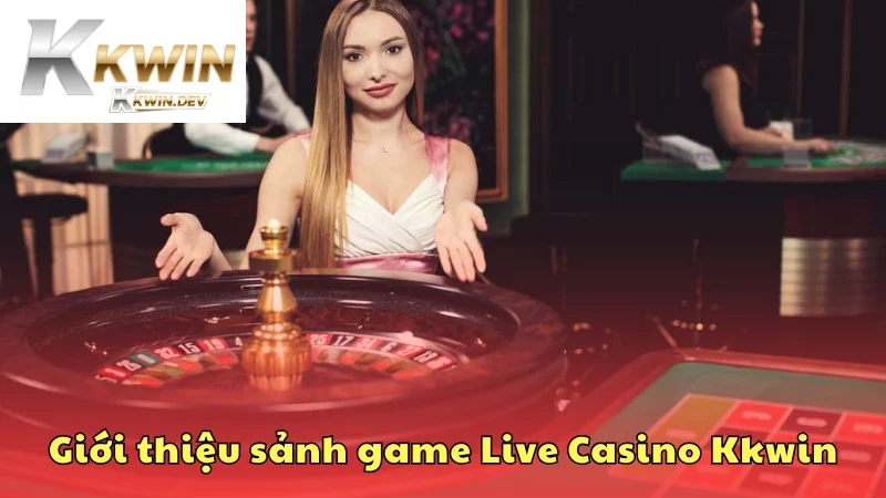 Giới thiệu sảnh game Live Casino tại hệ thống Kkwin
